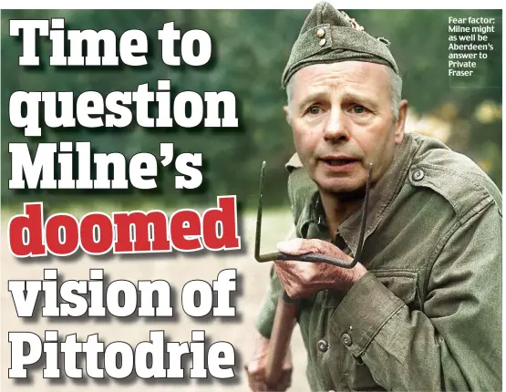  ??  ?? Fear factor: Milne might as well be Aberdeen’s answer to Private Fraser