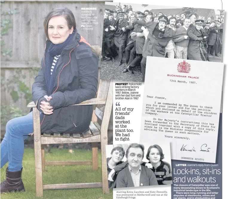  ??  ?? MEMORIES Joanne is donating all her Caterpilla­r cuttings to a special archive Pic David Johnstone PROTEST Police hold back striking factory workers in March 1987. Below, Joanne with her dad Tom and brother Alan in 1987 LETTER Joanne’s reply from Queen