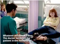  ??  ?? Whatever will Bea will Bea: The doctor becomes the patient in the Holby ED