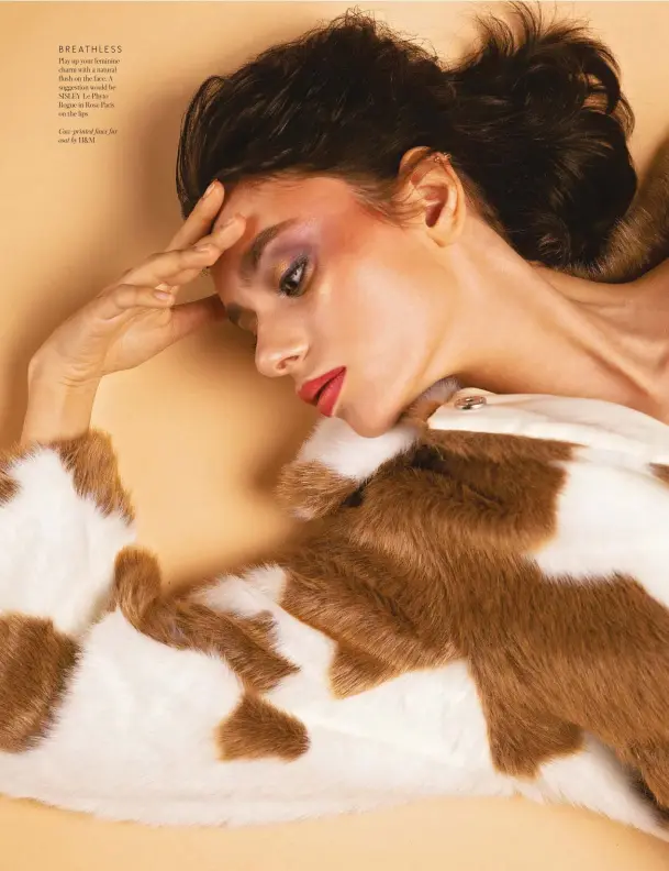  ??  ?? BREATHLESS
Play up your feminine charm with a natural flush on the face. A suggestion would be SISLEY Le Phyto Rogue in Rose Paris on the lips
Cow-printed faux fur coat by H&M