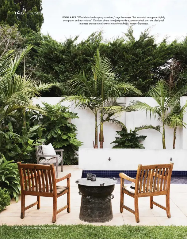  ??  ?? POOL AREA “We did the landscapin­g ourselves,” says the owner. “It’s intended to appear slightly overgrown and mysterious.” Outdoor chairs from Jati provide a sunny outlook over the tiled pool. Javanese bronze rain drum with rainforest frogs, Kazari+Ziguzagu.