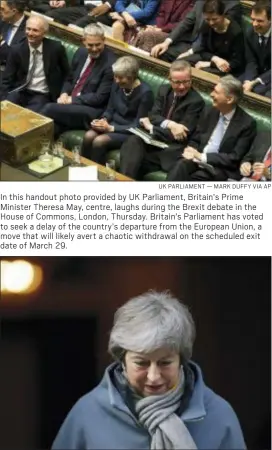  ?? UK PARLIAMENT — MARK DUFFY VIA AP ?? In this handout photo provided by UK Parliament, Britain’s Prime Minister Theresa May, centre, laughs during the Brexit debate in the House of Commons, London, Thursday. Britain’s Parliament has voted to seek a delay of the country’s departure from the European Union, a move that will likely avert a chaotic withdrawal on the scheduled exit date of March 29.