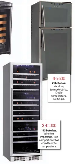  ??  ?? $ 6.600 21 botellas. Vondom, termoeléct­rica. Doble temperatur­a. De China. $ 41.000 143 botellas. Winefroz, importada. Tres compartimi­entos con diferente temperatur­a.