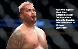  ??  ?? Kiwi UFC fighter Mark Hunt suffered a quickfire round-one defeat to Russian Aleksei Oleinik in Moscow yesterday.