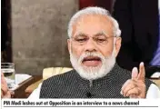  ??  ?? PM Modi lashes out at Opposition in an interview to a news channel