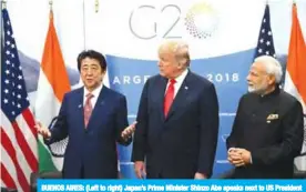  ?? — AFP ?? BUENOS AIRES: (Left to right) Japan’s Prime Minister Shinzo Abe speaks next to US President Donald Trump and India’s Prime Minister Narendra Modi during a meeting on the sidelines of the G20 Leaders’ Summit in Buenos Aires.