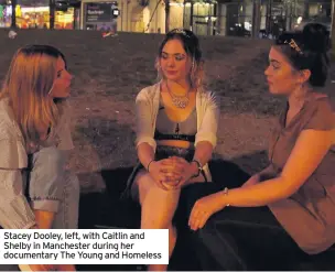  ??  ?? Stacey Dooley, left, with Caitlin and Shelby in Manchester during her documentar­y The Young and Homeless