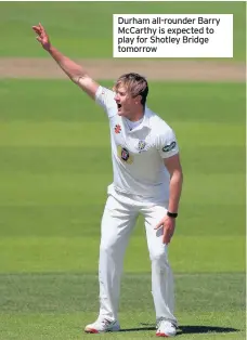  ??  ?? Durham all-rounder Barry McCarthy is expected to play for Shotley Bridge tomorrow