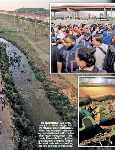  ?? ?? DETERMINED: Migrants, many from Venezuela, protest the return of Title 42 (top right), which has resulted in many being deported from the US. Rather than return home, most — like Juidy Alvarez (bottom right) — are staying in a tent city (left) on the Mexican border and waiting for new chances to cross over.