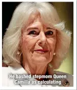  ?? ?? He bashed stepmom Queen
Camilla as calculatin­g