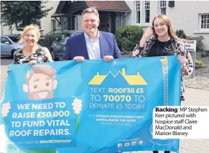  ??  ?? Backing MP Stephen Kerr pictured with hospice staff Claire MacDonald and Marion Blaney