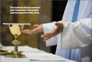  ??  ?? The Catholic Church needs to start listening to the people and hearing what they want.