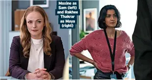  ?? ?? Maxine as Sam (left) and Rakhee Thakrar as Maya (right)