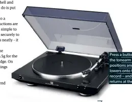  ??  ?? Press a button and the tonearm li s, positions and lowers onto the record – and then returns at the end