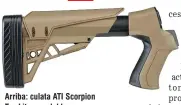  ??  ?? Arriba: culata ATI Scorpion T Tac Lit Lite, regulable l bl en seis posiciones, con su pistol grip y cantonera de material absorbente. Abajo: riel Picatinny superior, que también oficia de aparato de puntería junto al guión delantero. El pistol grip diseñado para atenuar el fuerte retroceso de los cartuchos magnum, y los porta cartuchos laterales que se pueden colocar en diversas posiciones.