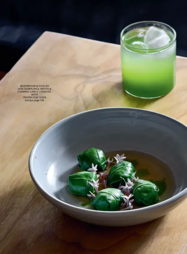  ??  ?? MUSHROOM & PICKLED LEEK DUMPLINGS, BROTH & CHARRED GARLIC CHIVE OIL WITH FEIJOA-LEAF SODA (recipe page 54)