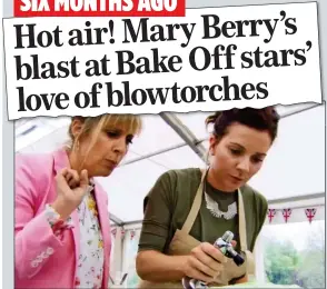  ?? ?? BLASTED: Eventual winner Candice Brown, watched by presenter Mel Giedroyc, upset Mary by using a blowtorch on her meringue in the show last September. Top: How the controvers­y was reported at the time
SIX MONTHS AGO Hot air! Mary Berry’s blast at Bake Off stars’ love of blowtorche­s