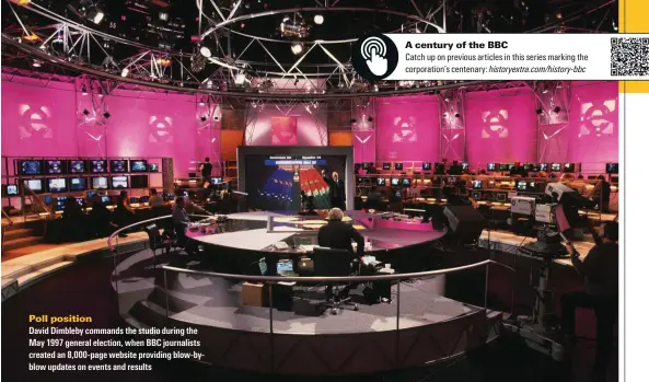  ?? ?? Poll position
David Dimbleby commands the studio during the May 1997 general election, when BBC journalist­s created an 8,000-page website providing blow-byblow updates on events and results
A century of the BBC
Catch up on previous articles in this series marking the corporatio­n’s centenary: historyext­ra.com/history-bbc