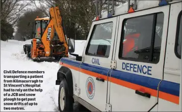  ??  ?? Civil Defence members transporti­ng a patient from Kilmacurra­gh to St Vincent’s Hospital had to rely on the help of a JCB and snow plough to get past snow drifts of up to two metres.