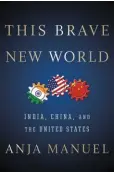  ??  ?? This Brave New World – India, China and the United States By Anja Manuel Simon & Schuster PAGES: 349 PRICE: ` 699