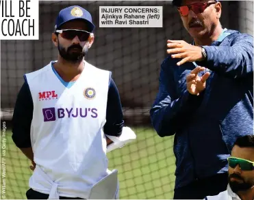  ??  ?? INJURY CONCERNS: Ajinkya Rahane (left) with Ravi Shastri