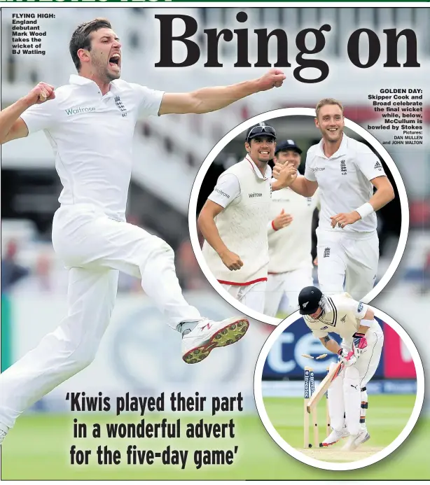  ??  ?? FLYING HIGH: England debutant Mark Wood takes the wicket of B J WatlingGOL­DEN DAY: Skipper Cook and Broad celebrate the fi nal wicket while, below, McCullum is bowled by Stokes