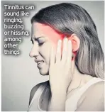  ??  ?? Tinnitus can sound like ringing, buzzing or hissing, among other things