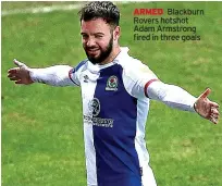  ??  ?? ARMED Blackburn Rovers hotshot Adam Armstrong fired in three goals
BLACKBURN ROVERS: Kaminski 7; Nyambe 5 (Bennett 74), Lenihan 7, Harwood-bellis 7, Bell 7; Evans 8, Travis 8 (Davenport 64, 5), Rothwell 8 (Buckley 74); Brereton 9, Armstrong 10 (Dolan 74), Gallagher 8 (Elliott 74). Pears, Douglas, Trybull, Holtby.
Schofield 5; Pipa 5 (Rowe 58, 4) Keogh 5 (Edmunds-green 66, 4), Sarr 5, Toffolo 5; Eiting 5 (Holmes 58, 4), Hogg 5 (High 69, 4); Bacuna 5 (Aarons 58, 4), O’brien 6, Koroma 7; Ward 6. Pereira, Stearman, Thomas, Sanogo.
MAN OF THE MATCH: Adam Armstrong. Bagged a fine hat-trick to make it 24 league goals for the season.
Tim Robinson 7.