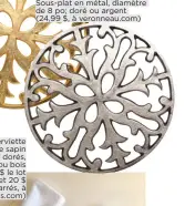  ??  ?? Sous-plat en métal, diamètre de 8 po; doré ou argent (24,99 $, à veronneau.com)