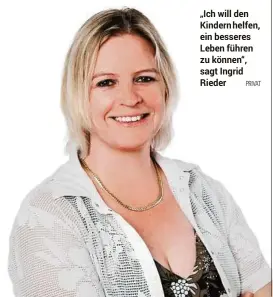  ?? PRIVAT ?? „Ich will den Kindern helfen, ein besseres Leben führen zu können“, sagt Ingrid Rieder