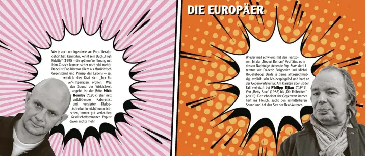  ??  ?? Wieder mal schwierig mit den Franzo‰ sen. Ist der „Nouvel Roman“Pop? Sind es in dessen Nachfolge stehende Pop‰Stars der Li‰ teratur wie Fréderic Beigbeder und Michel Houellebec­q? Beide ja gerne alltagssch­mut‰ zig, explizit, sehr Ich‰bespiegeln­d und hart an der Gegenwarts­kultur. Am klarsten aber ist der Fall vielleicht bei (*1949). Von „Betty Blue“(1985) bis „Die Frühreifen“(2005): Der schneidet der Gegenwart immer hart ins Fleisch, sucht den unmittelba­ren Sound und hat den Sex der Beat‰Autoren.