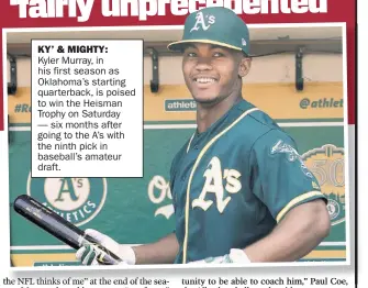  ??  ?? KY’ &amp; MIGHTY: Kyler Murray, in his first season as Oklahoma’s starting quarterbac­k, is poised to win the Heisman Trophy on Saturday — six months after going to the A’s with the ninth pick in baseball’s amateur draft.