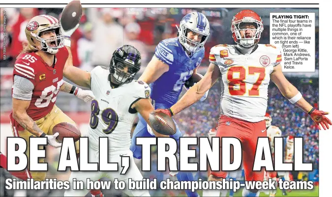  ?? ?? PLAYING TIGHT: The final four teams in the NFL playoffs have multiple things in common, one of which is their reliance on tight ends — like (from left) George Kittle, Mark Andrews, Sam LaPorta and Travis Kelce.