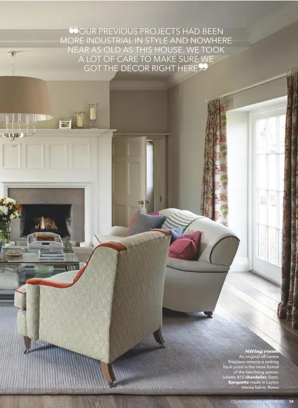  ??  ?? Sitting room An original off-centre fireplace remains a striking focal point in the more formal of the two living spaces. Juliette 815 chandelier, Estro. Banquette made in Layton Henna fabric, Romo