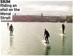  ??  ?? SKIM Riding an efoil on the Menai Strait