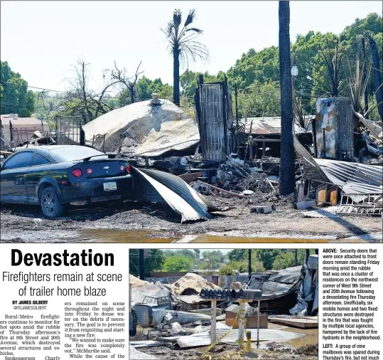  ??  ?? ABOVE: Security doors that were once attached to front doors remain standing Friday morning amid the rubble that was once a cluster of residences on the northwest corner of West 9th Street and 20th Avenue following a devastatin­g fire Thursday afternoon. Unofficial­ly, six mobile homes and two fixed structures were destroyed in the fire that was fought by multiple local agencies, hampered by the lack of fire hydrants in the neighborho­od.