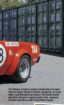  ??  ?? The Charger is back in original orange livery but apart from an engine rebuild it remains unrestored, as it was when Craig Marsland last raced it. Phil Baartz (inset), part of the Charger’s original brains’ trust, remained involved with the car after...