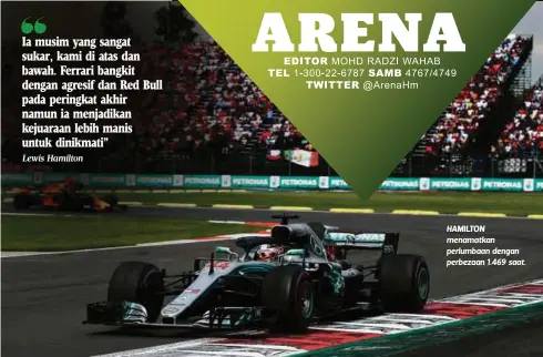  ?? Lewis Hamilton ?? Ia musim yang sangat sukar, kami di atas dan bawah. Ferrari bangkit dengan agresif dan Red Bull pada peringkat akhir namun ia menjadikan kejuaraan lebih manis untuk dinikmati” HAMILTON menamatkan perlumbaan dengan perbezaan 1.469 saat.