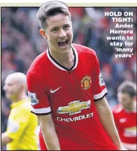  ??  ?? HOLD ON TIGHT: Ander Herrera wants to stay for ‘ many years’