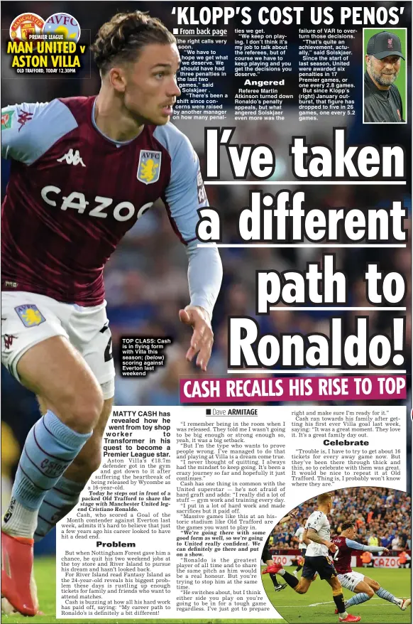  ?? ?? TOP CLASS: Cash is in flying form with Villa this season; (below) scoring against Everton last weekend ties we get.
“We keep on playing. I don’t think it’s my job to talk about the referees, but of course we have to keep playing and you get the decisions you deserve.”