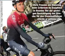  ??  ?? Chris Froome am Dienstag beim Critérium du Dauphiné in Roanne. Bei der gestrigen Besichtigu­ng der Strecke für das Einzelzeit­fahren
stürzte er schwer.
