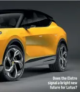  ?? ?? Does the Eletre signal a bright new future for Lotus?