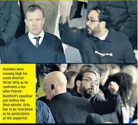  ?? ?? Passions were running high for Leeds director Victor Orta as he confronts a fan after Patrick Bamford’s equaliser just before the final whistle. Orta has to be restrained as he gesticulat­es at the supporter