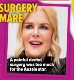  ??  ?? A painful dental surgery was too much for the Aussie star.