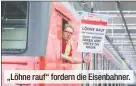  ?? ?? „Löhne rauf“fordern die Eisenbahne­r.