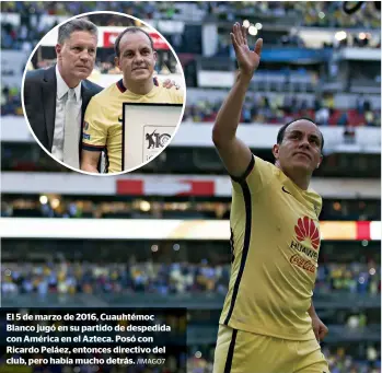  ??  ?? El 5 de marzo de 2016, Cuauhtémoc Blanco jugó en su partido de despedida con América en el Azteca. Posó con Ricardo Peláez, entonces directivo del club, pero había mucho detrás. /IMAGO7