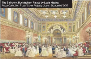  ??  ?? The Ballroom, Buckingham Palace by Louis Haghe: Royal Collection Trust/ © Her Majesty Queen Elizabeth II 2019