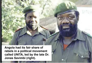  ??  ?? Angola had its fair share of rebels in a political movement called UNITA, led by the late Dr. Jonas Savimbi (right).