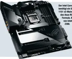  ??  ?? Der Intel Core i9-9900K benötigt ein Sockel LGA
1151 v2-Mainboard wie das Asus ROG Maximus XI Formula. Befeuert wird es von Intels Top-Chipsatz Z390.
