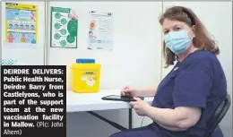  ?? (Pic: John ?? DEIRDRE DELIVERS: Public Health Nurse, Deirdre Barry from Castlelyon­s, who is part of the support team at the new vaccinatio­n facility in Mallow.
Ahern)